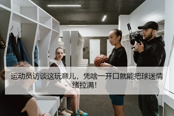 运动员访谈这玩意儿，凭啥一开口就能把球迷情绪拉满！