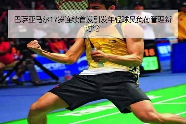 巴萨亚马尔17岁连续首发引发年轻球员负荷管理新讨论