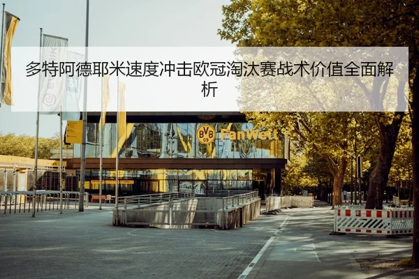 多特阿德耶米速度冲击欧冠淘汰赛战术价值全面解析