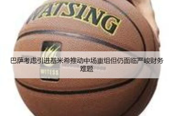巴萨考虑引进基米希推动中场重组但仍面临严峻财务难题