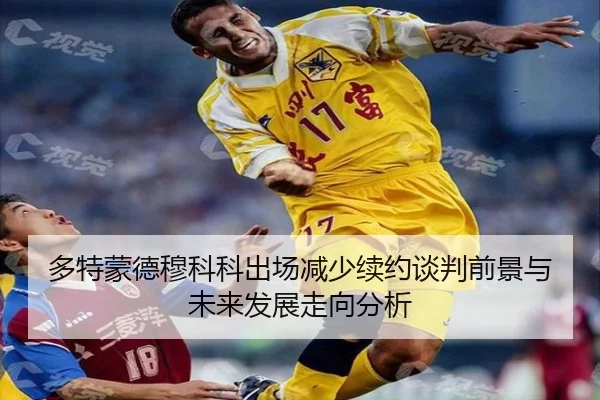 多特蒙德穆科科出场减少续约谈判前景与未来发展走向分析