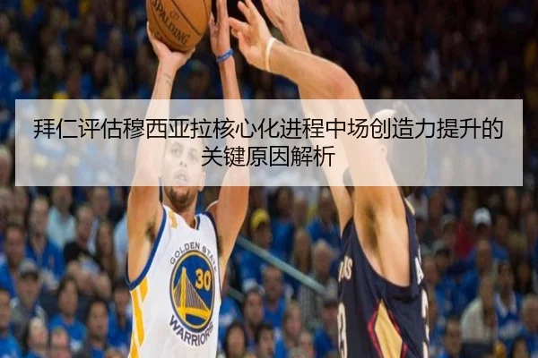 拜仁评估穆西亚拉核心化进程中场创造力提升的关键原因解析