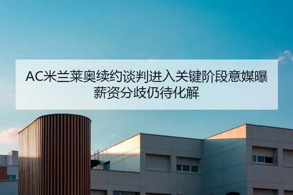 AC米兰莱奥续约谈判进入关键阶段意媒曝薪资分歧仍待化解