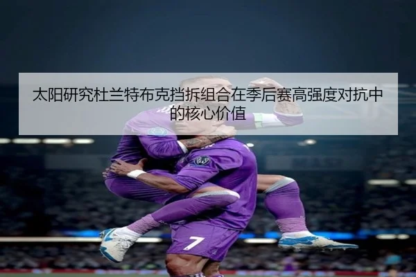 太阳研究杜兰特布克挡拆组合在季后赛高强度对抗中的核心价值